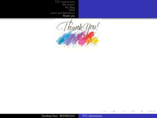 TCC Automation
                My project
                 My Blog
                     OSM
      Links and References
                Thank you




Sandeep Kaur 90370821211     TCC Automation
 