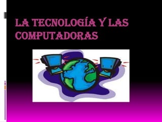 LA TECNOLOGÍA Y LAS
COMPUTADORAS
 
