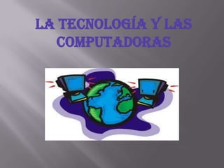 LA TECNOLOGÍA Y LAS
COMPUTADORAS
 