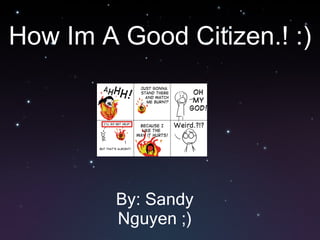 How Im A Good Citizen.! :) By: Sandy Nguyen ;) 
