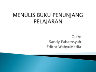 MENULIS BUKU PENUNJANG PELAJARAN Oleh: Sandy Fahamsyah  Editor WahyuMedia 