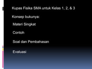 Kupas Fisika SMA untuk Kelas 1, 2, & 3Konsep bukunya:Materi SingkatContohSoal dan PembahasanEvaluasi