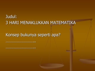 Judul: 3 HARI MENAKLUKKAN MATEMATIKAKonsep bukunya seperti apa?……………………..……………………..