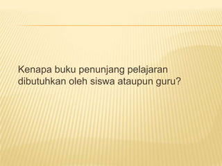 	Kenapa buku penunjang pelajaran dibutuhkan oleh siswa ataupun guru?