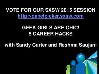 6
VOTE FOR OUR SXSW 2015 SESSION
http://panelpicker.sxsw.com
GEEK GIRLS ARE CHIC!
5 CAREER HACKS
with Sandy Carter and Reshma Saujani
 