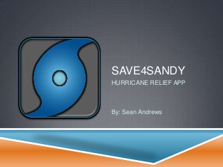 SAVE4SANDY
HURRICANE RELIEF APP



By: Sean Andrews
 