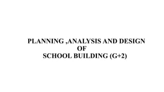 PLANNING ,ANALYSIS AND DESIGN
OF
SCHOOL BUILDING (G+2)
 