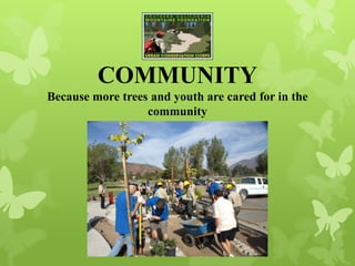 COMMUNITY
Because more trees and youth are cared for in the
community
 