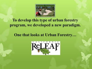 To develop this type of urban forestry
program, we developed a new paradigm.
One that looks at Urban Forestry…
 
