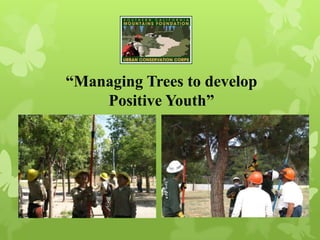 “Managing Trees to develop
Positive Youth”
 