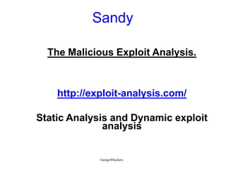 Sandy
The Malicious Exploit Analysis.

http://exploit-analysis.com/
Static Analysis and Dynamic exploit
analysis

Garage4Hackers

 