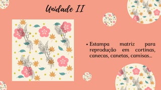 Unidade II
Estampa matriz para
reprodução em cortinas,
canecas, canetas, camisas...
 