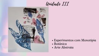 Unidade III
Experimentos com Monotipia
Botânica
Arte Abstrata
 