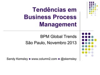 Sandy Kemsley l www.column2.com l @skemsley
Tendências em
Business Process
Management
BPM Global Trends
São Paulo, Novembro 2013
 