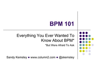 BPM 101 Everything You Ever Wanted To Know About BPM* *But Were Afraid To Ask 