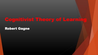 Cognitivist Theory of Learning
Robert Gagne
 