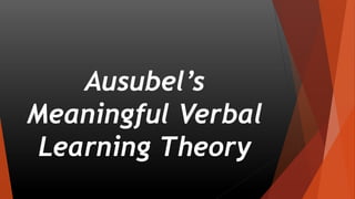 Ausubel’s
Meaningful Verbal
Learning Theory
 