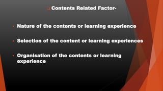  Contents Related Factor-
 Nature of the contents or learning experience
 Selection of the content or learning experien...