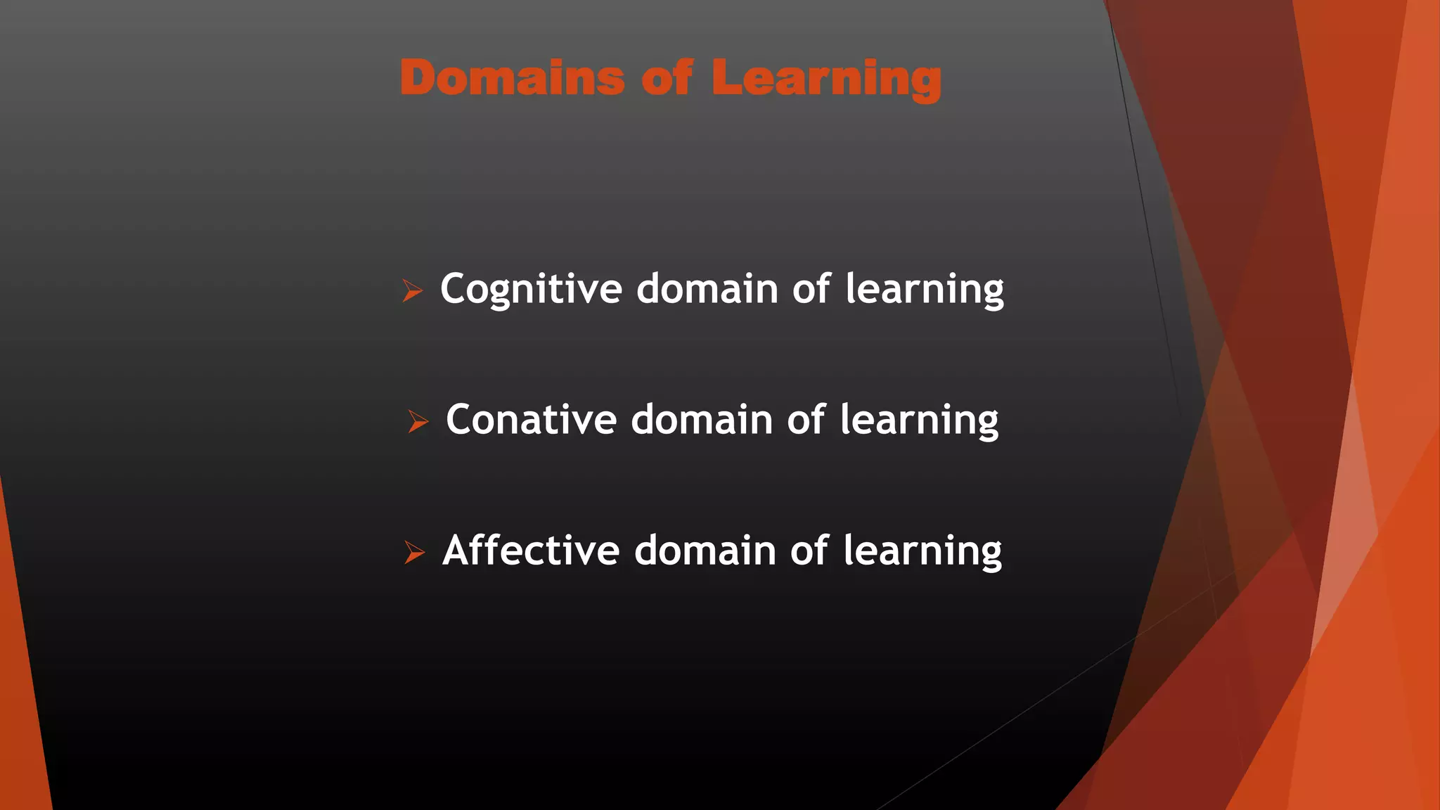 Domains of Learning
 Cognitive domain of learning
 Conative domain of learning
 Affective domain of learning
 