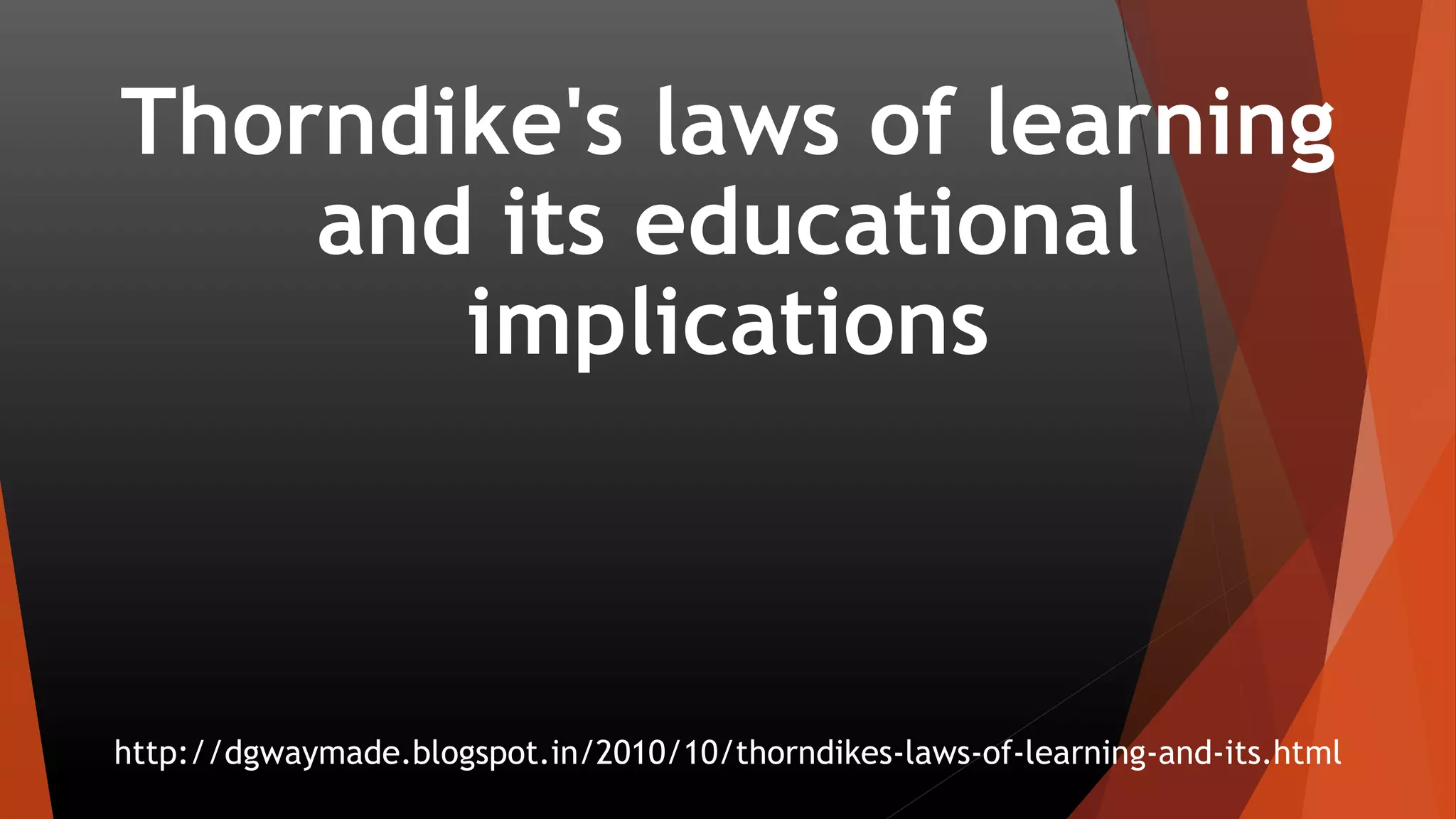 Thorndike's laws of learning
and its educational
implications
http://dgwaymade.blogspot.in/2010/10/thorndikes-laws-of-learning-and-its.html
 