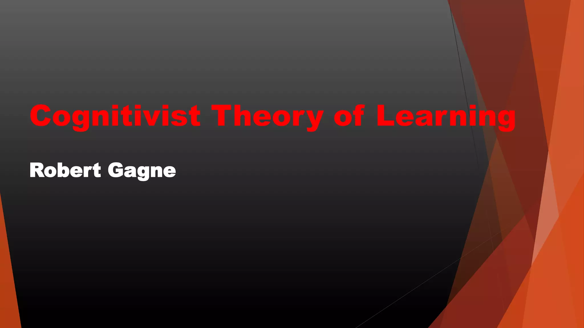 Cognitivist Theory of Learning
Robert Gagne
 