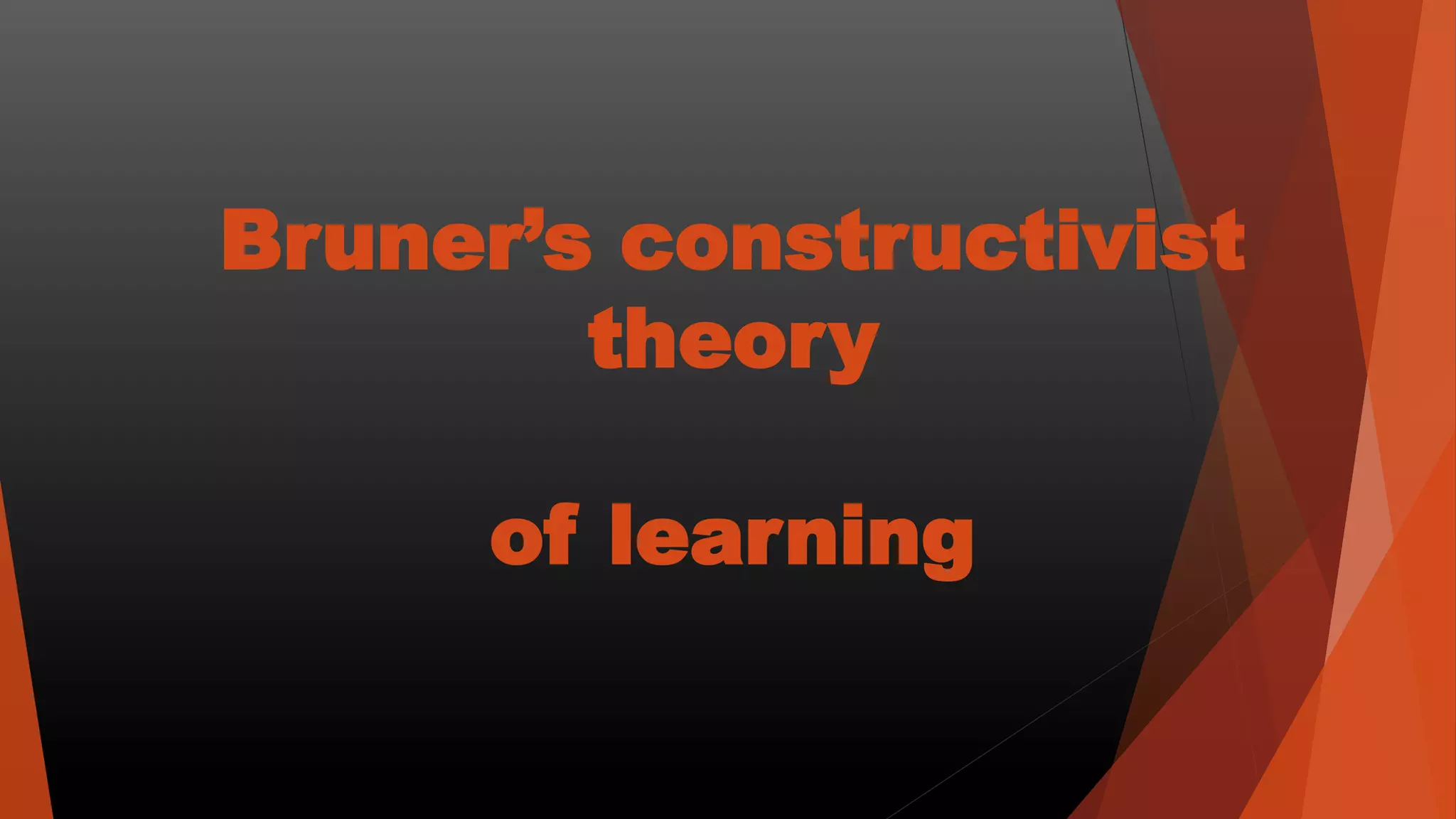 Bruner’s constructivist
theory
of learning
 
