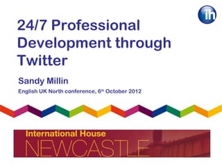 24/7 Professional
Development through
Twitter
Sandy Millin
English UK North conference, 6th October 2012
 
