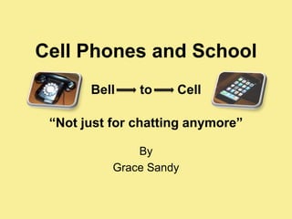 Cell Phones and SchoolBell       to       Cell“Not just for chatting anymore” By Grace Sandy 
