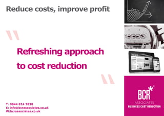Reduce costs, improve profit

“

Refreshing approach

T: 0844 824 3838
E: info@bcrassociates.co.uk
W:bcrassociates.co.uk

“

to cost reduction

 