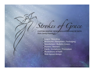 CUSTOM GRAPHIC DESIGN & ILLUSTRATIONS OF FAITH
from: Sandy Poenitsch


     • Logos | Branding
     • Brochures | Pamphlets | Packaging
     • Newsletters | Bulletin Covers
     • Posters | Banners
     • Cards | Invitations | Promotion
     • Illustrations of Faith
     • Web layout/design




                         ©2012 SANDY POENITSCH | ALL RIGHTS RESERVED
 