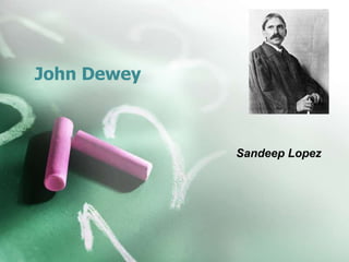 John Dewey



             Sandeep Lopez
 