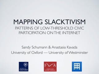 MAPPING SLACKTIVISM
PATTERNS OF LOW-THRESHOLD CIVIC
PARTICIPATION ONTHE INTERNET
Sandy Schumann & Anastasia Kavada
University of Oxford — University of Westminster
 