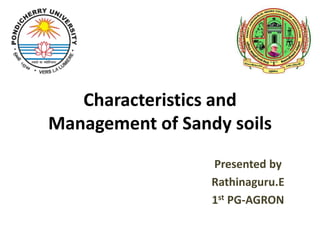 Characteristics and
Management of Sandy soils
Presented by
Rathinaguru.E
1st PG-AGRON
 