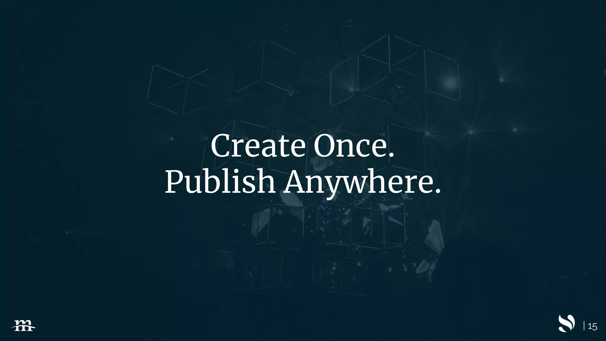 | 15
Create Once.
Publish Anywhere.
 