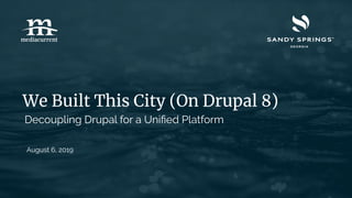 We Built This City (On Drupal 8)
August 6, 2019
Decoupling Drupal for a Uniﬁed Platform
 