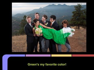 Green's my favorite color!
 