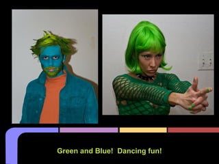 Green and Blue! Dancing fun!
 