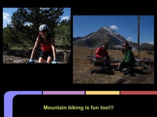 Mountain biking is fun too!!!
 