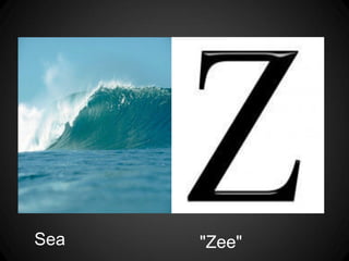 Sea   "Zee"
 
