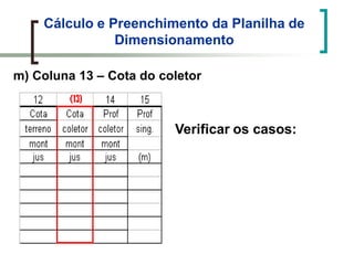 Cálculo e Preenchimento da Planilha de
Dimensionamento
m) Coluna 13 – Cota do coletor
Verificar os casos:
 