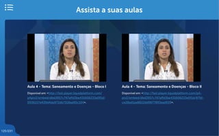 125/231
Assista a suas aulas
Aula 4 - Tema: Saneamento e Doenças - Bloco I
Disponível em: <http://fast.player.liquidplatform.com/
pApiv2/embed/dbd3957c747affd3be431606233e0f1d/
0936157d439d4da972db7318aa90c104>.
Aula 4 - Tema: Saneamento e Doenças - Bloco II
Disponível em: <http://fast.player.liquidplatform.com/pA-
piv2/embed/dbd3957c747affd3be431606233e0f1d/87fd-
ce28ad1aa8822dd9877893ead939>.
 