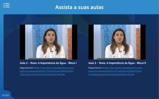 57/231
Assista a suas aulas
Aula 2 - Tema: A Importância da Água - Bloco I
Disponível em: <http://fast.player.liquidplatform.com/
pApiv2/embed/dbd3957c747affd3be431606233e0f-
1d/17a2b7e33cf05b341399ae0950724678>.
Aula 2 - Tema: A Importância da Água - Bloco II
Disponível em: <http://fast.player.liquidplatform.com/
pApiv2/embed/dbd3957c747affd3be431606233e0f-
1d/8a8adbd4d555fd048d09fa28509c37de>.
 