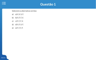 59/231
Questão 1
Selecione a alternativa correta:
a) a) V, V, V, F.
b) b) V, F, F, V.
c) c) F, F, F, V.
d) d) V, F, V, F.
e) e) F, F, F, F.
 