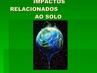 IMPACTOS RELACIONADOS  AO SOLO  