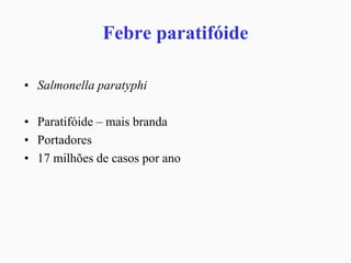 Febre paratifóide
• Salmonella paratyphi
• Paratifóide – mais branda
• Portadores
• 17 milhões de casos por ano
 