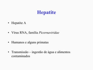 Hepatite
• Hepatite A
• Vírus RNA, família Picornaviridae
• Humanos e alguns primatas
• Transmissão – ingestão de água e alimentos
contaminados
 