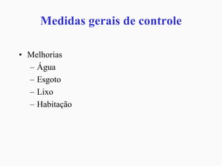 Medidas gerais de controle
• Melhorias
– Água
– Esgoto
– Lixo
– Habitação
 