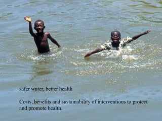 safer water, better health
Costs, benefits and sustainability of interventions to protect
and promote health.
 