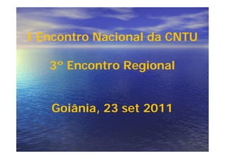 I Encontro Nacional da CNTU

   3º Encontro Regional


   Goiânia, 23 set 2011
 