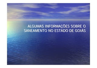 ALGUMAS INFORMAÇÕES SOBRE O
SANEAMENTO NO ESTADO DE GOIÁS
 